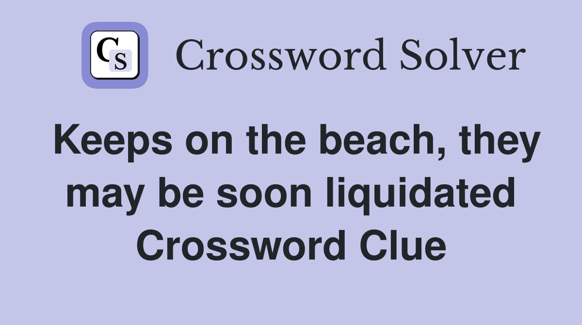 Keeps on the beach, they may be soon liquidated Crossword Clue