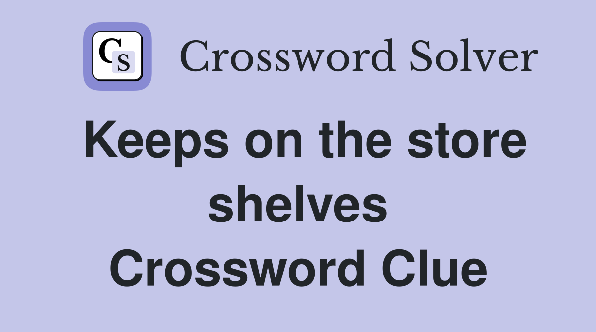 Keeps on the store shelves Crossword Clue