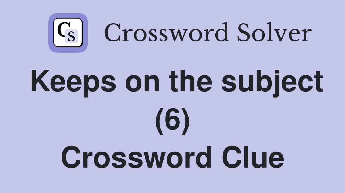Keeps on the subject (6) Crossword Clue