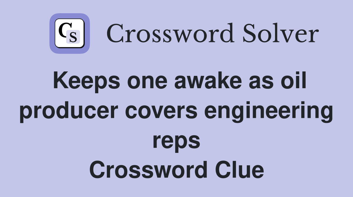 Keeps one awake as oil producer covers engineering reps Crossword Clue