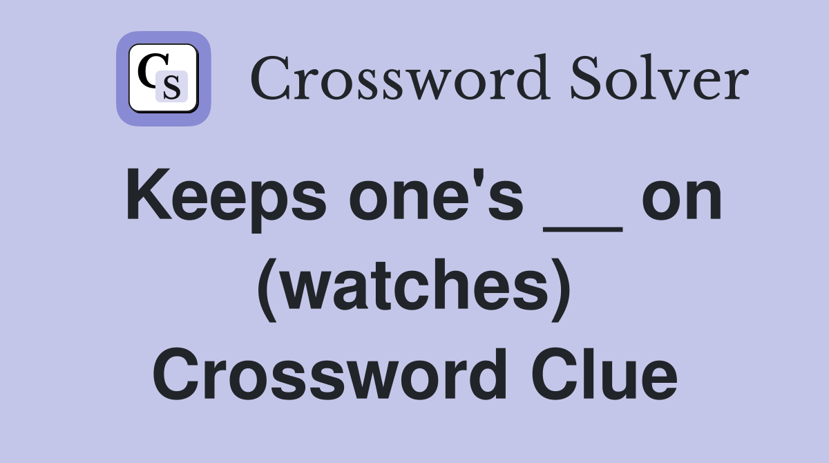 Keeps one's __ on (watches) Crossword Clue