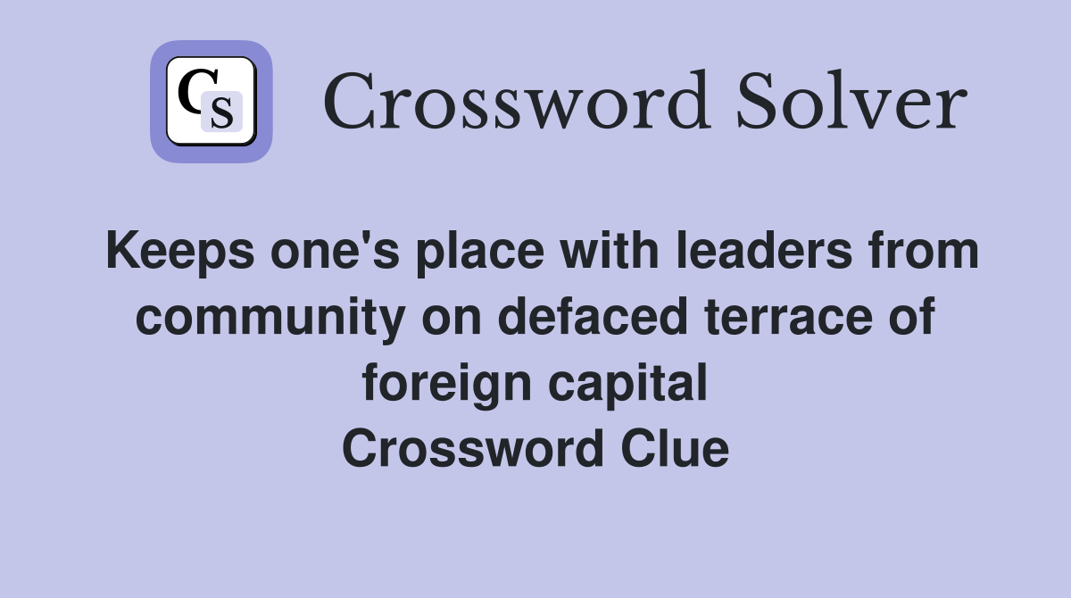 Keeps one's place with leaders from community on defaced terrace of foreign capital Crossword Clue