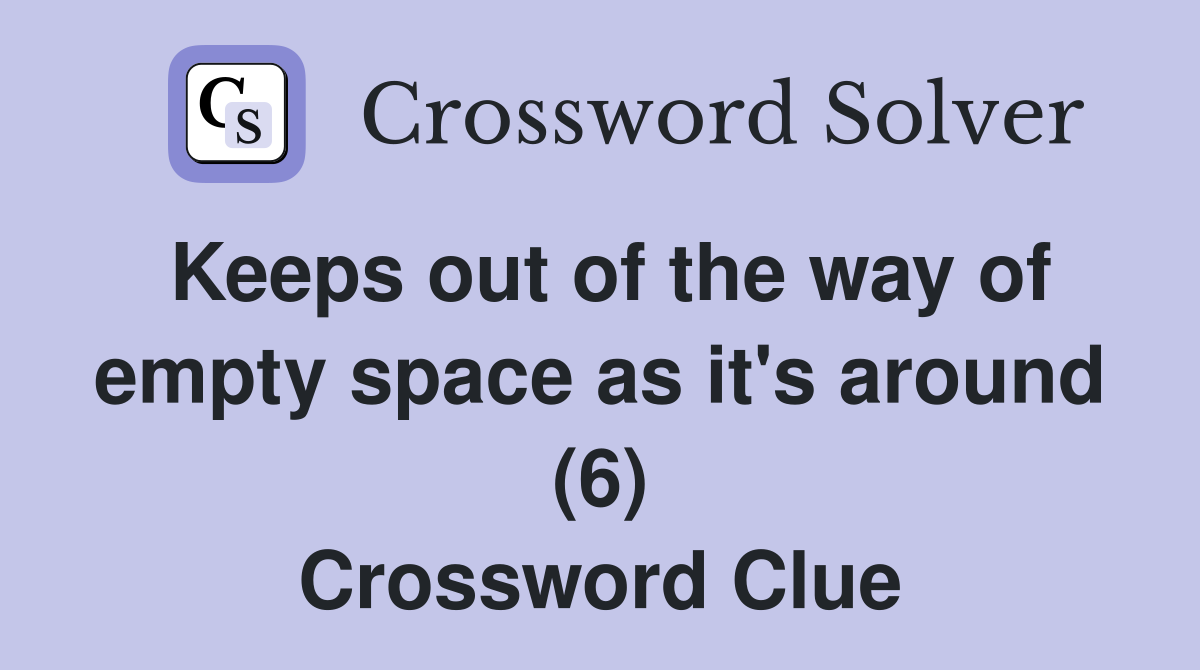 Keeps out of the way of empty space as it's around (6) Crossword Clue