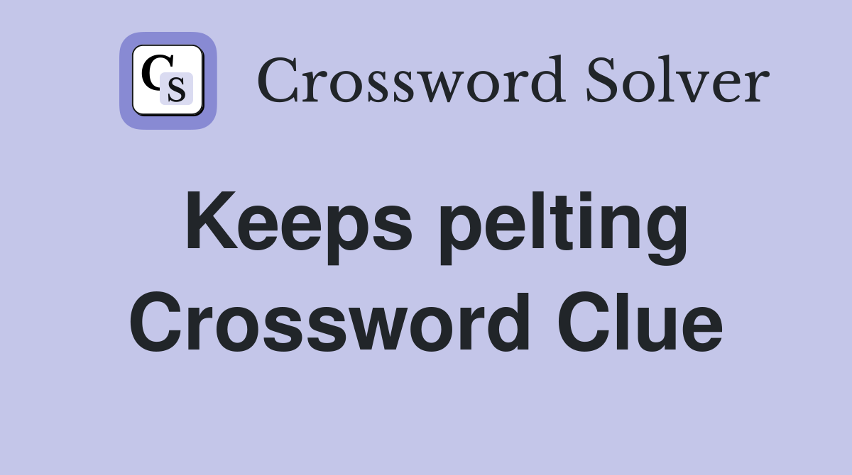 Keeps pelting Crossword Clue