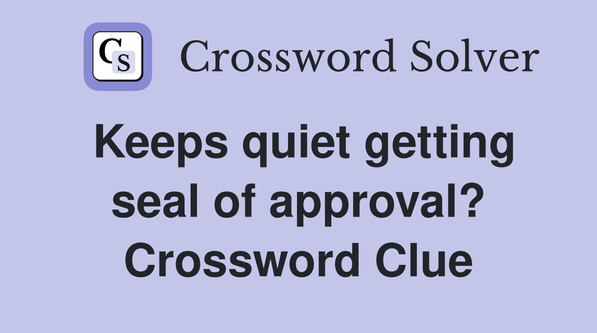 Keeps quiet getting seal of approval? Crossword Clue