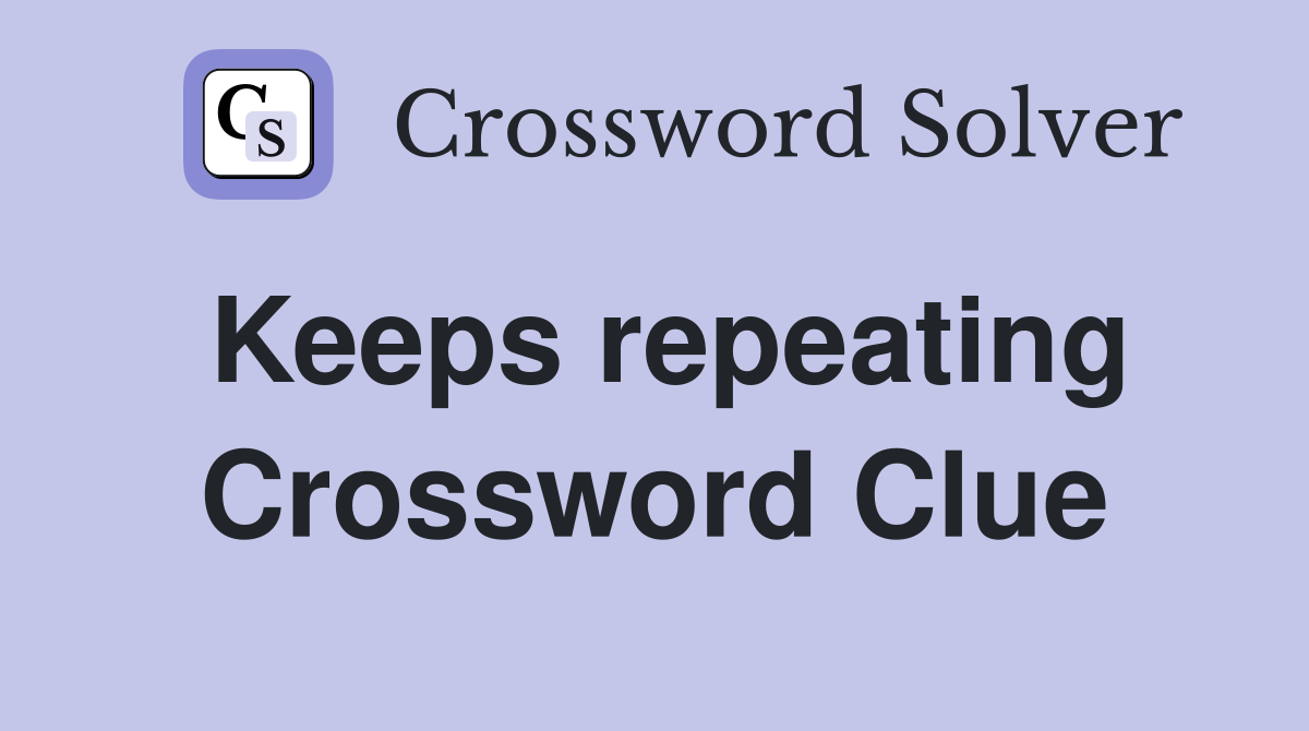 Keeps repeating Crossword Clue