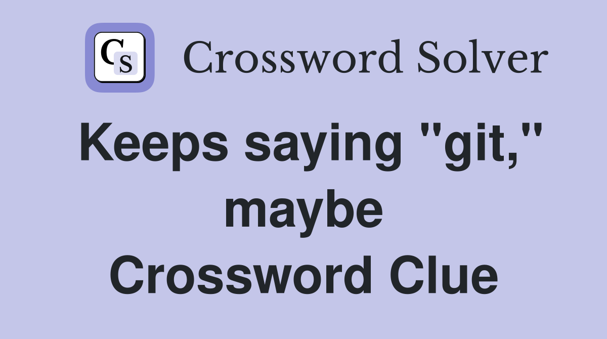 Keeps saying "git," maybe Crossword Clue
