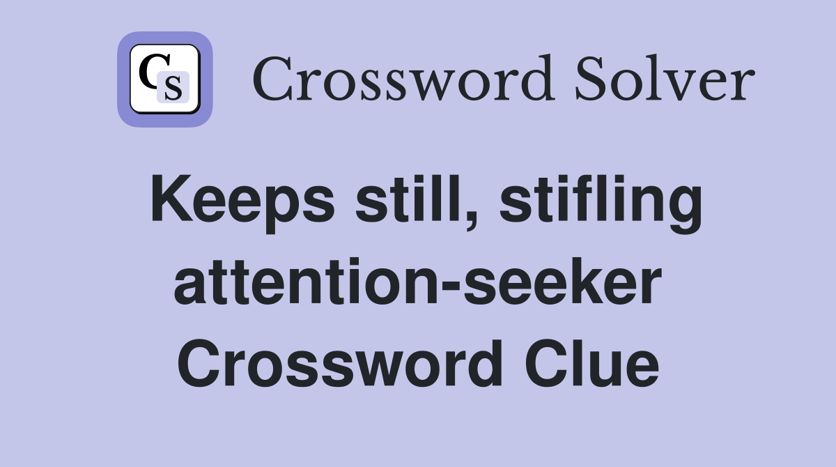 Keeps still, stifling attention-seeker Crossword Clue