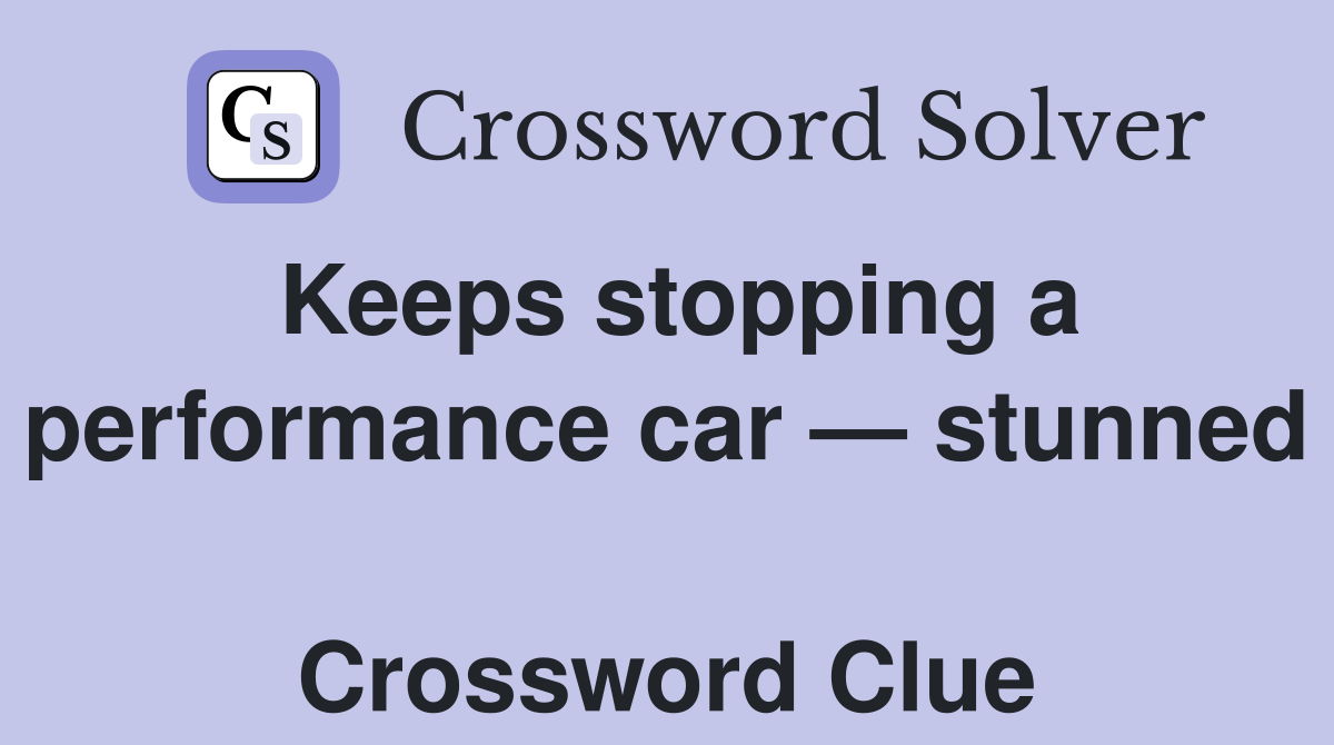 Keeps stopping a performance car — stunned  Crossword Clue