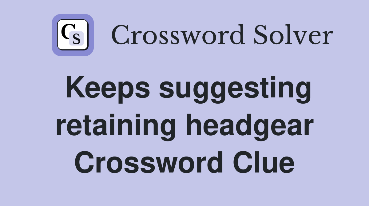 Keeps suggesting retaining headgear Crossword Clue