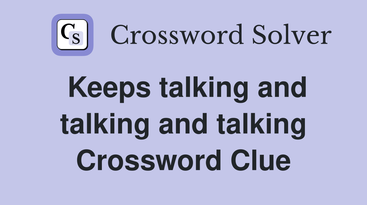 Keeps talking and talking and talking Crossword Clue