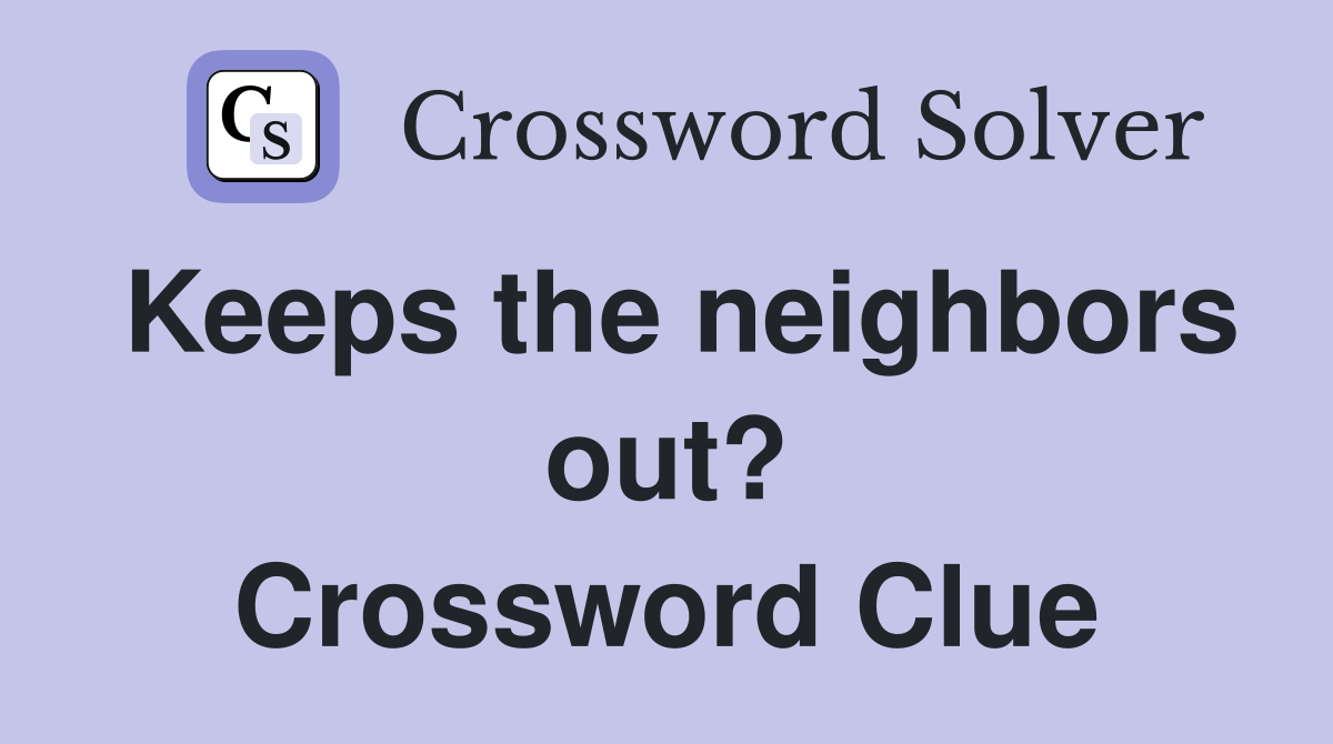 Keeps the neighbors out? Crossword Clue