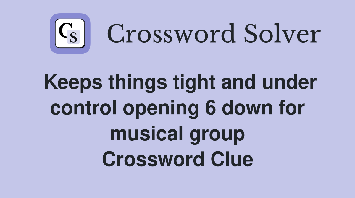 Keeps things tight and under control opening 6 down for musical group Crossword Clue