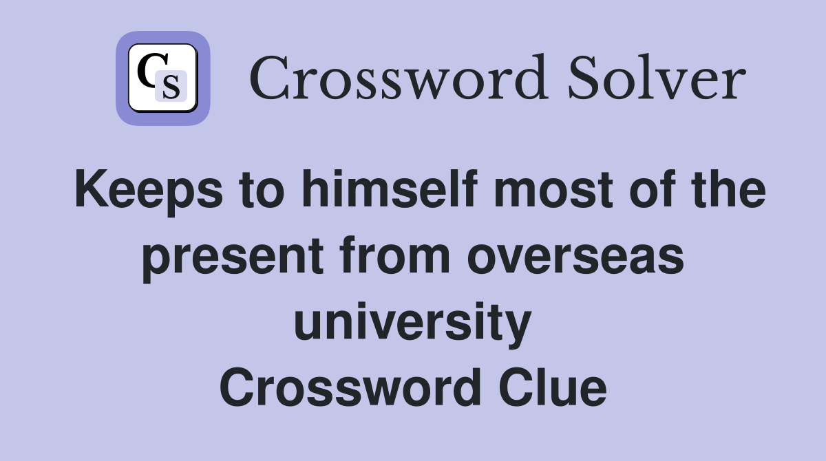 Keeps to himself most of the present from overseas university Crossword Clue