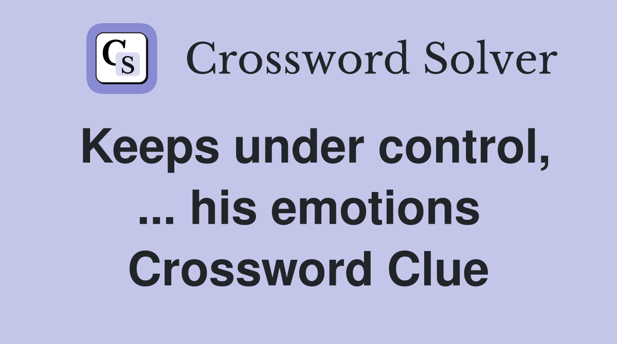 Keeps under control, ... his emotions Crossword Clue