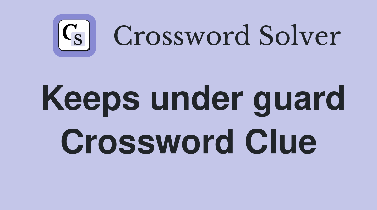 Keeps under guard Crossword Clue