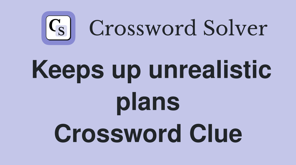 Keeps up unrealistic plans Crossword Clue