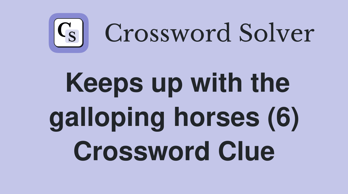 Keeps up with the galloping horses (6) Crossword Clue