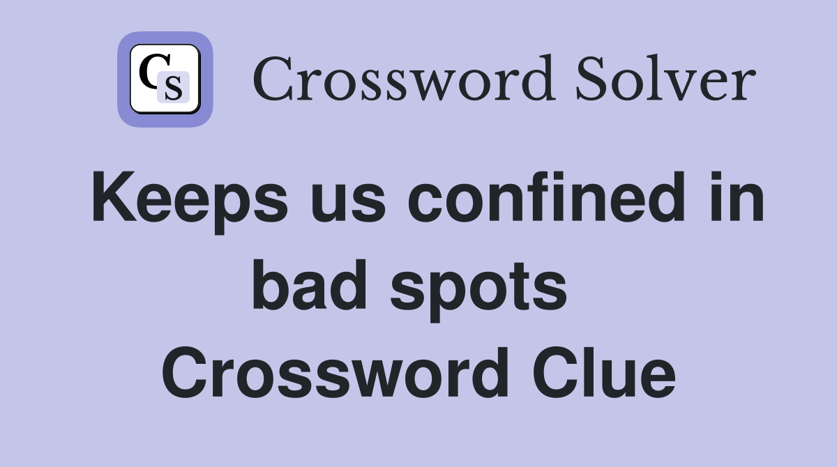 Keeps us confined in bad spots  Crossword Clue