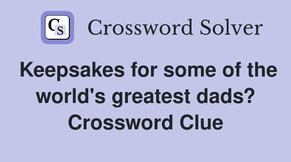 Keepsakes for some of the world's greatest dads? Crossword Clue
