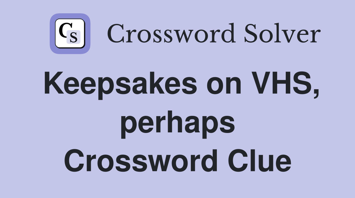 Keepsakes on VHS, perhaps Crossword Clue