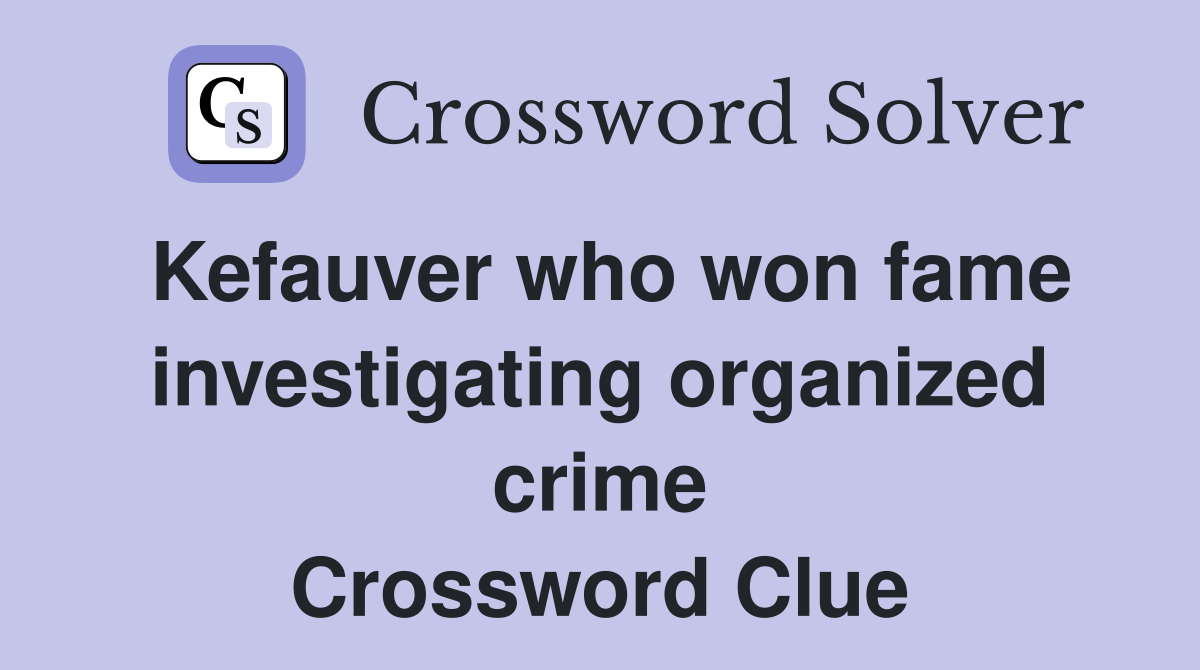 Kefauver who won fame investigating organized crime Crossword Clue