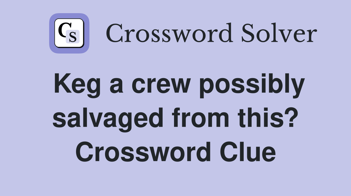 Keg a crew possibly salvaged from this? Crossword Clue