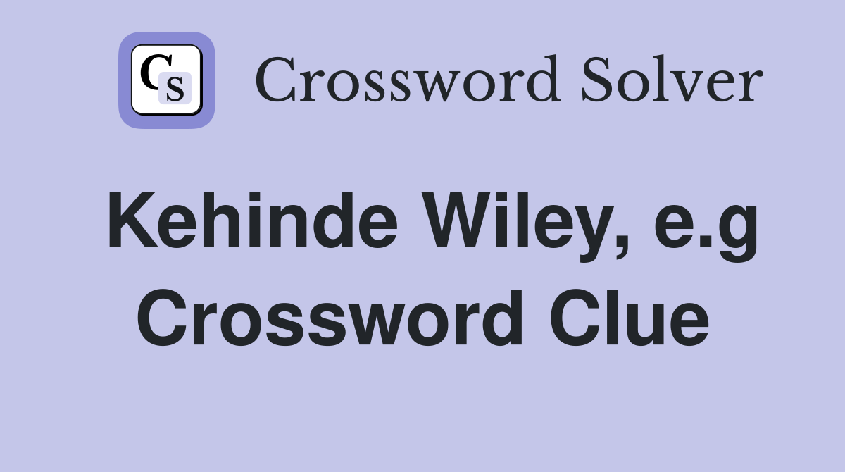 Kehinde Wiley, e.g Crossword Clue