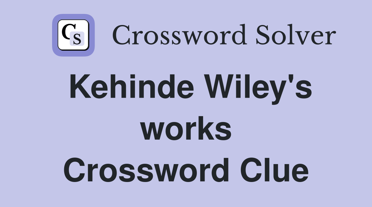 Kehinde Wiley's works Crossword Clue