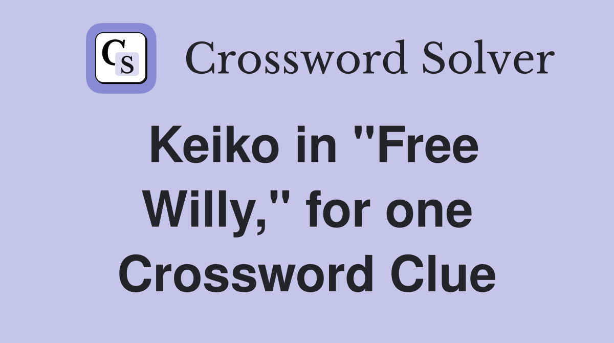 Keiko in "Free Willy," for one Crossword Clue