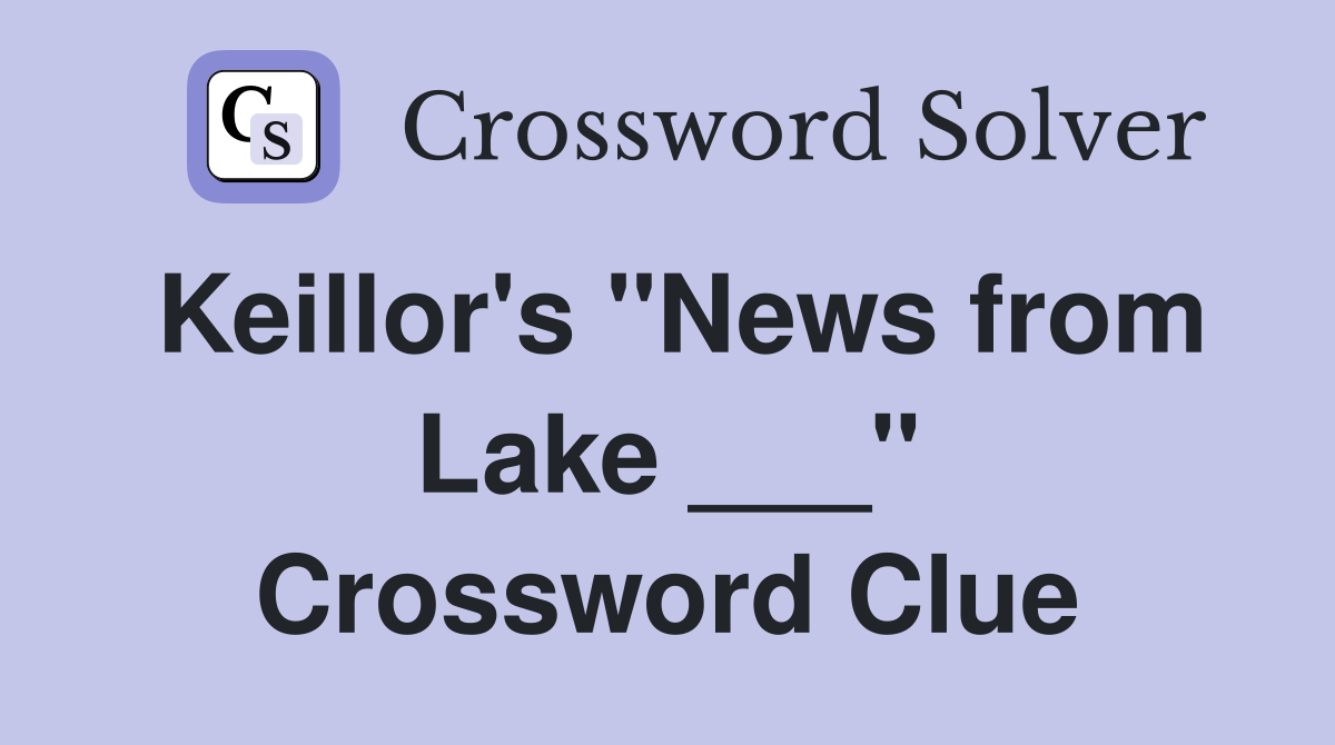 Keillor's "News from Lake ___" Crossword Clue