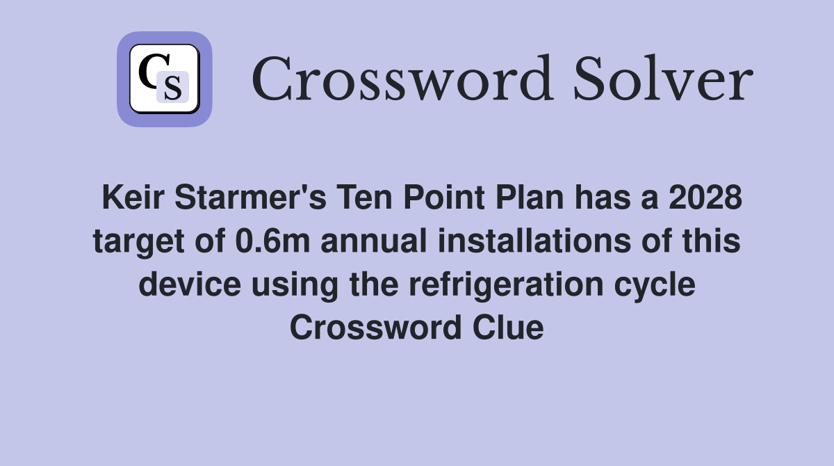 Keir Starmer's Ten Point Plan has a 2028 target of 0.6m annual installations of this device using the refrigeration cycle Crossword Clue