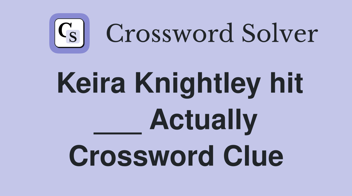 Keira Knightley hit ___ Actually Crossword Clue