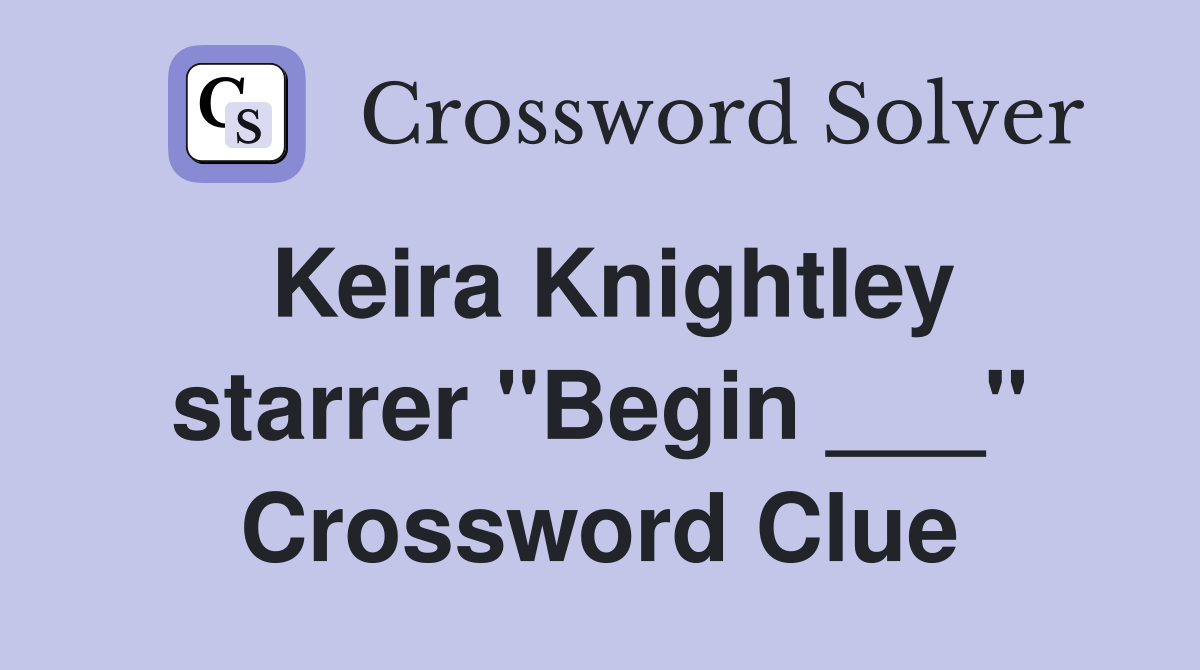 Keira Knightley starrer "Begin ___" Crossword Clue