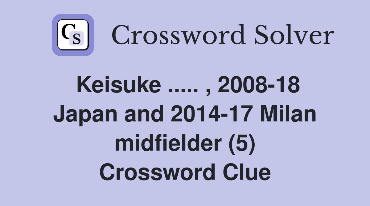Keisuke ..... , 2008-18 Japan and 2014-17 Milan midfielder (5) Crossword Clue