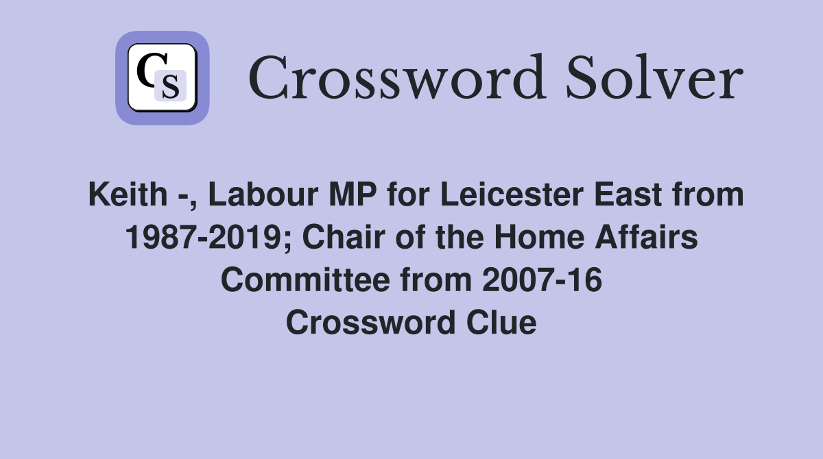 Keith -, Labour MP for Leicester East from 1987-2019; Chair of the Home Affairs Committee from 2007-16 Crossword Clue