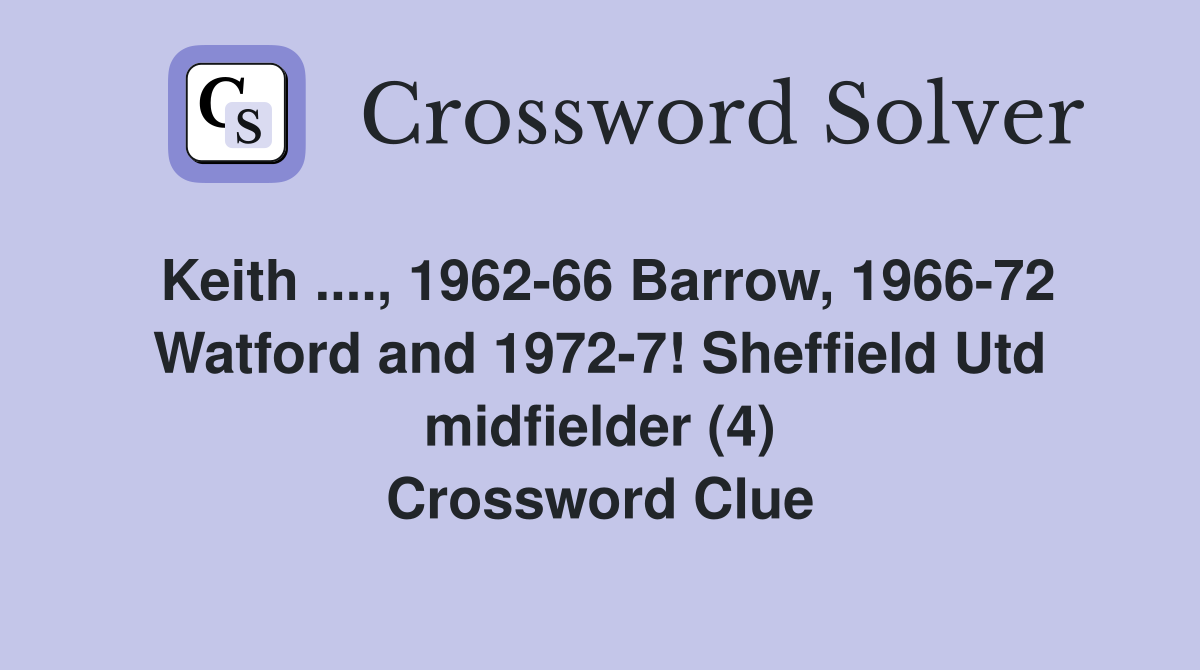 Keith ...., 1962-66 Barrow, 1966-72 Watford and 1972-7! Sheffield Utd midfielder (4) Crossword Clue