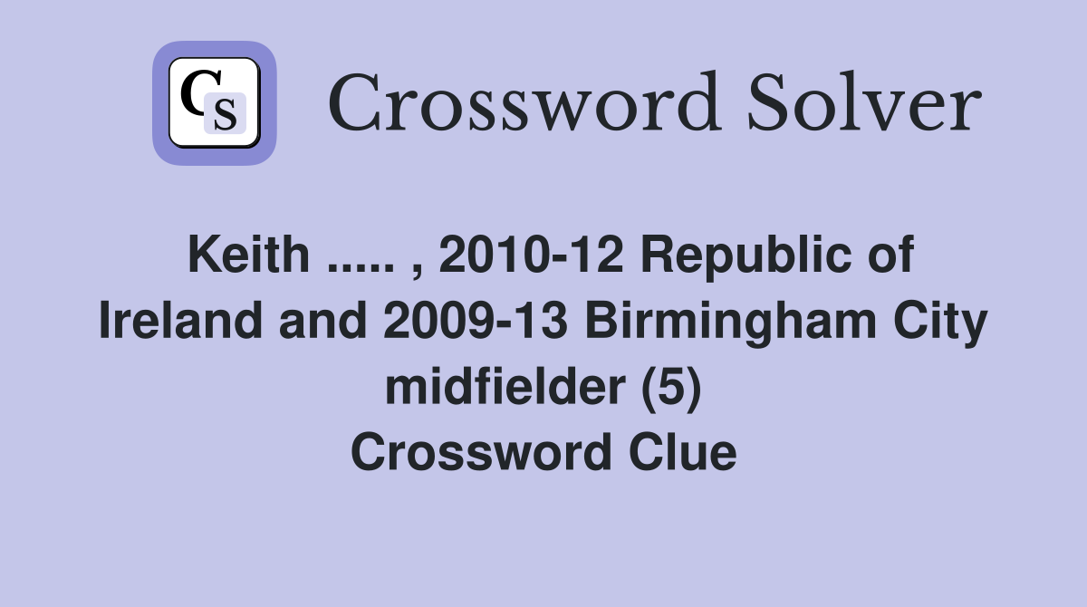 Keith ..... , 2010-12 Republic of Ireland and 2009-13 Birmingham City midfielder (5) Crossword Clue