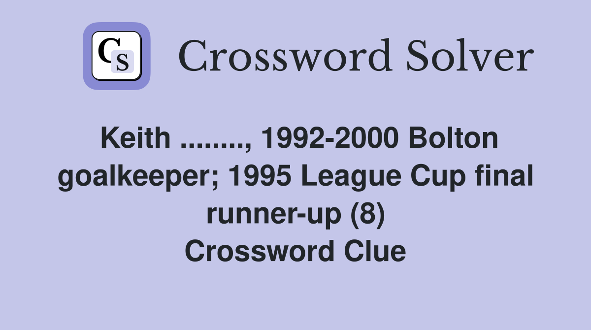 Keith ........, 1992-2000 Bolton goalkeeper; 1995 League Cup final runner-up (8) Crossword Clue