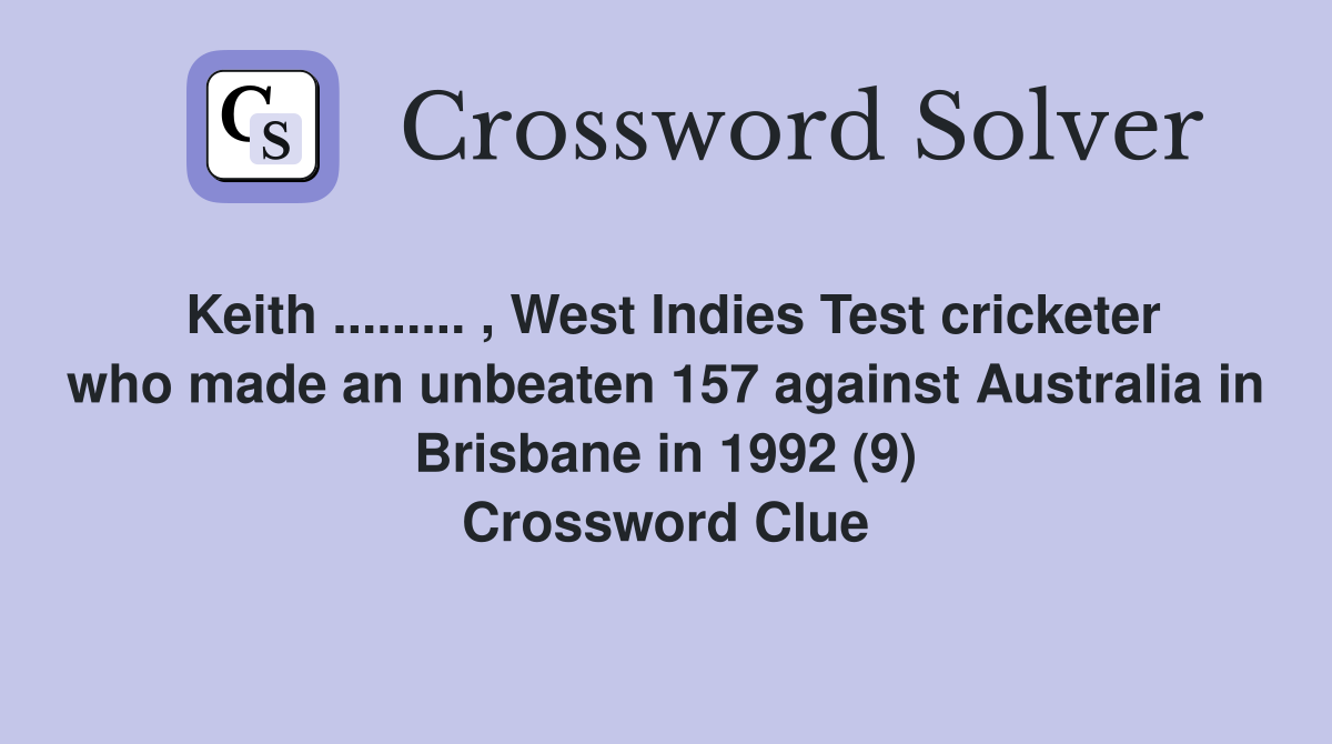 Keith ......... , West Indies Test cricketer who made an unbeaten 157 against Australia in Brisbane in 1992 (9) Crossword Clue