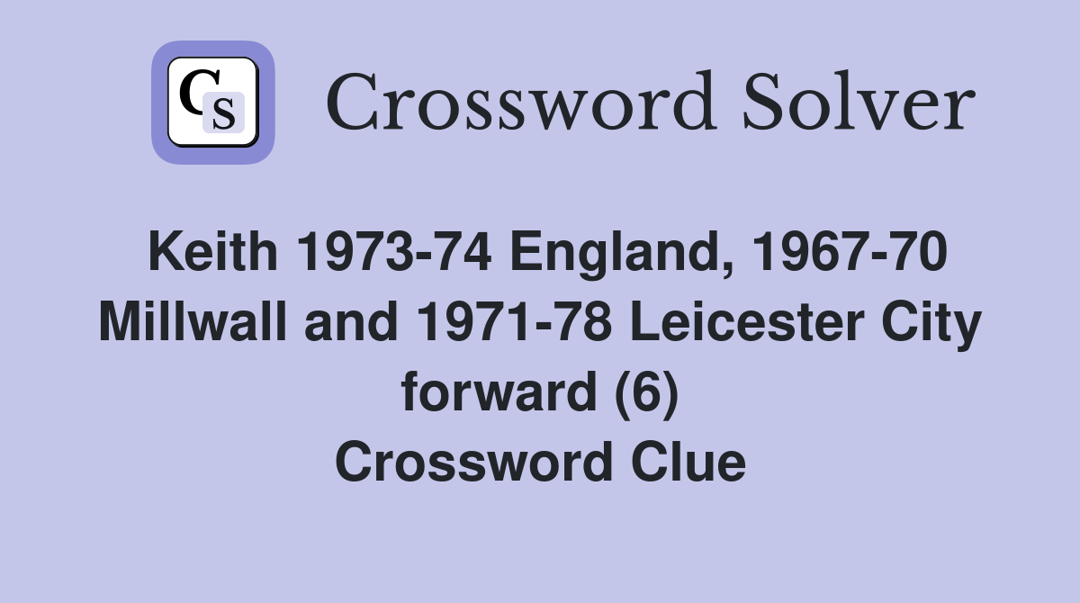 Keith 1973-74 England, 1967-70 Millwall and 1971-78 Leicester City forward (6) Crossword Clue