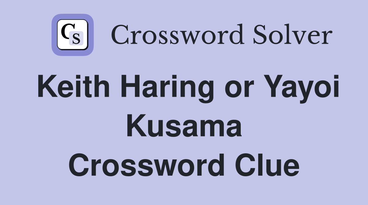 Keith Haring or Yayoi Kusama Crossword Clue