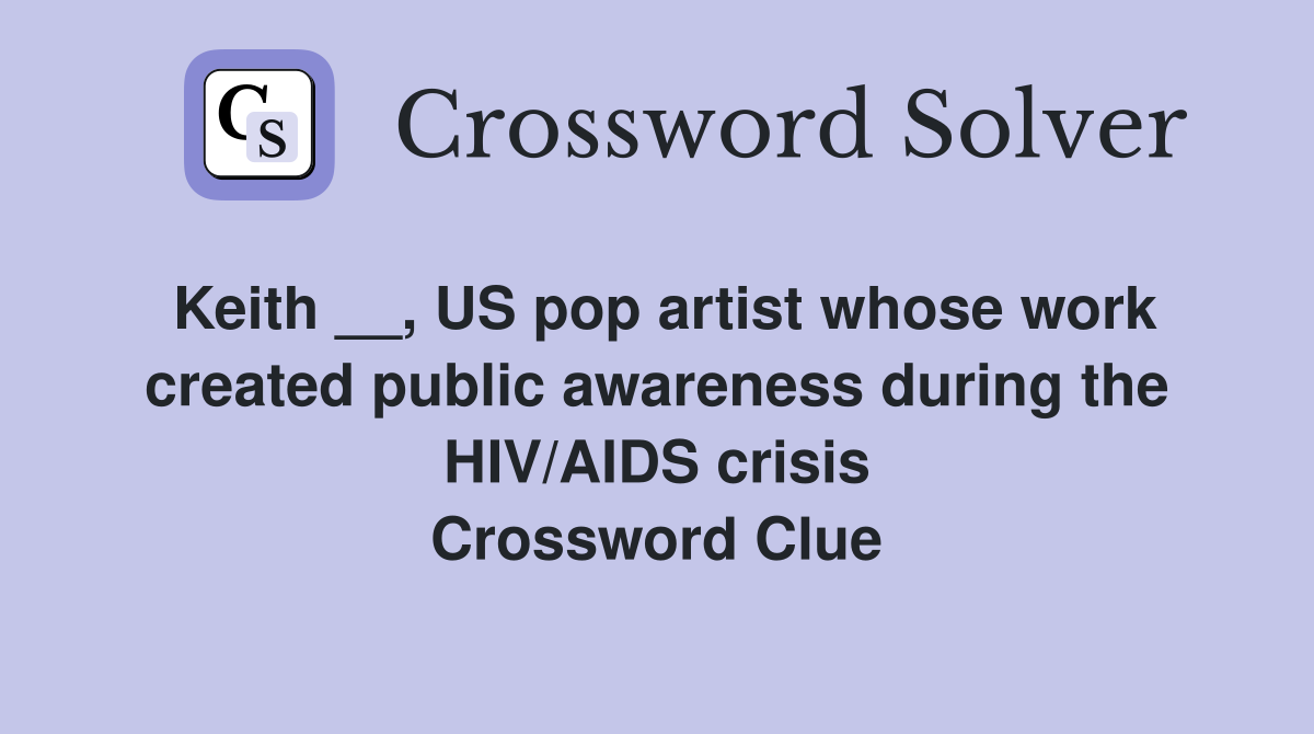 Keith __, US pop artist whose work created public awareness during the HIV/AIDS crisis Crossword Clue