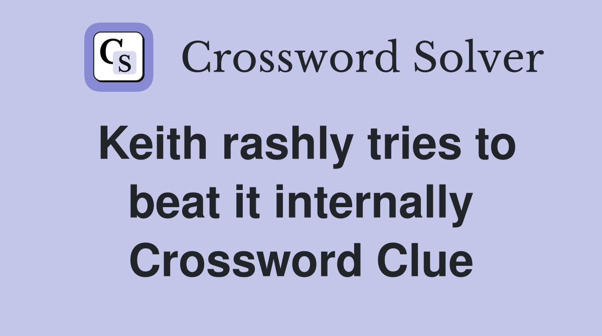 Keith rashly tries to beat it internally Crossword Clue