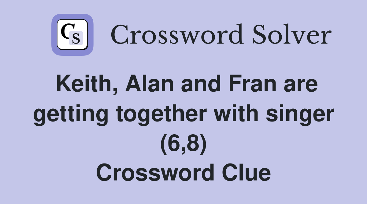 Keith, Alan and Fran are getting together with singer (6,8) Crossword Clue