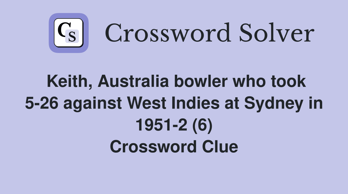 Keith, Australia bowler who took 5-26 against West Indies at Sydney in 1951-2 (6) Crossword Clue