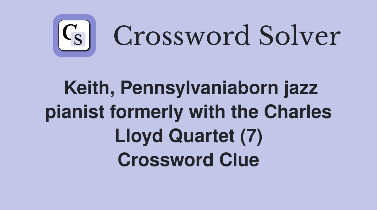 Keith, Pennsylvaniaborn jazz pianist formerly with the Charles Lloyd Quartet (7) Crossword Clue