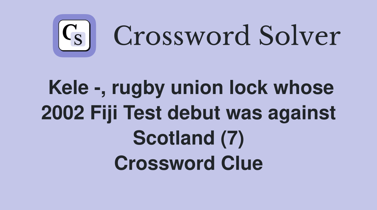 Kele -, rugby union lock whose 2002 Fiji Test debut was against Scotland (7) Crossword Clue