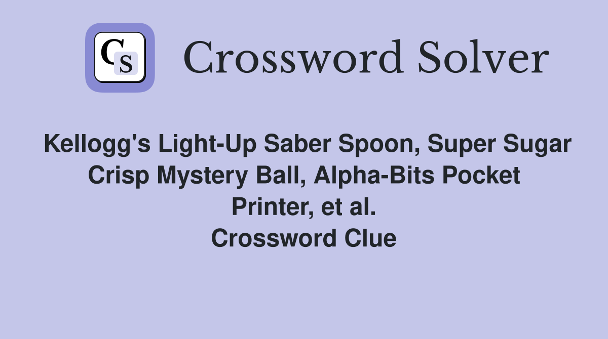 Kellogg's Light-Up Saber Spoon, Super Sugar Crisp Mystery Ball, Alpha-Bits Pocket Printer, et al. Crossword Clue