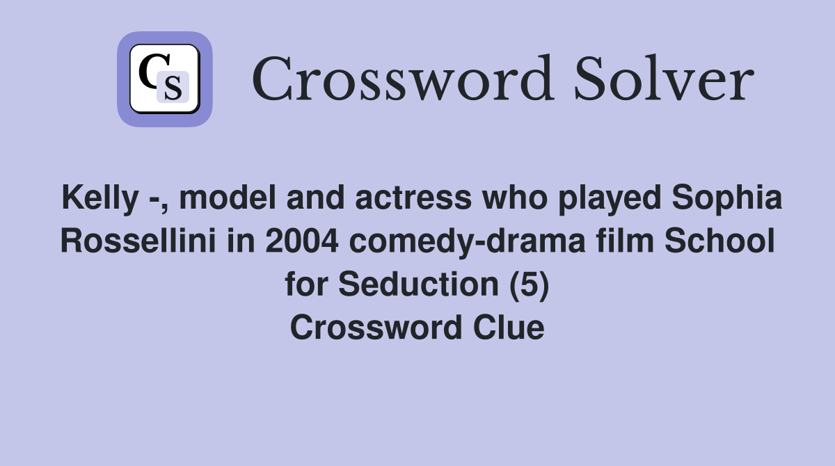 Kelly -, model and actress who played Sophia Rossellini in 2004 comedy-drama film School for Seduction (5) Crossword Clue